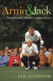book cover of Arnie & Jack: Palmer, Nicklaus, and Golf's Greatest Rivalry by Ian O'Connor