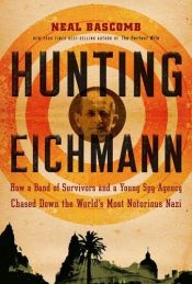 book cover of Hunting Eichmann: How a Band of Survivors and a Young Spy Agency Chased Down the World's Most Notorious Nazi by Neal Bascomb
