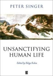 book cover of Unsanctifying human life : essays on ethics by Peter Singer