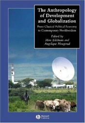 book cover of The Anthropology of Development and Globalization: From Classical Political Economy to Contemporary Neoliberalism by Marc Edelman