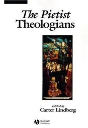book cover of The Pietist Theologians: An Introduction to Theology in the Seventeenth and Eighteenth Centuries (The Great Theologians) by Carter Lindberg