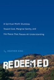 book cover of Redeemed: A Spiritual Misfit Stumbles Toward God, Marginal Sanity, and the Peace by Heather King