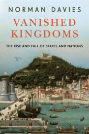 book cover of Vanished Kingdoms : The History of Half-Forgotten Europe by Norman Davies