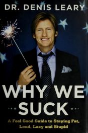 book cover of Why We Suck: A Feel Good Guide to Staying Fat, Loud, Lazy and Stupid by Denis Leary