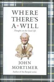 book cover of WHERE THERE'S A WILL Thoughts on the Good Lif by John Mortimer