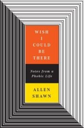 book cover of Wish I could be there : notes from a phobic life by Allen Shawn