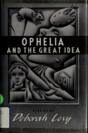 book cover of Ophelia and the great idea by Deborah Levy