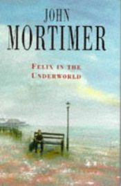 book cover of Felix in the Underworld by John Mortimer