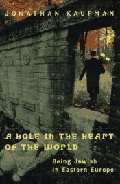 book cover of A Hole in the Heart of the World: Being Jewish in Eastern Europe by Jonathan Kaufman