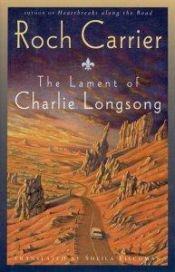 book cover of The lament of Charlie Longsong by Roch Carrier