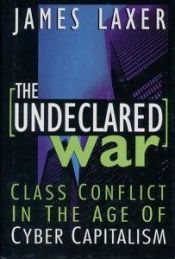 book cover of The Undeclared War: Class Conflict in the Age of Cyber Capitalism by James Laxer