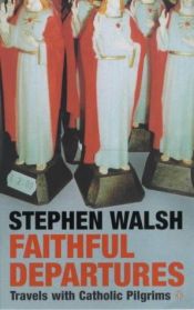book cover of Faithful Departures: Travels with Catholic Pilgrims by Stephen Walsh