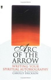 book cover of Arc of the Arrow Writing Your Spiritual Autobiography by Carolly Erickson