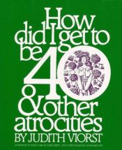 book cover of How did I get to be forty ... & other atrocities by Judith Viorst