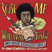 book cover of Scuse Me While I Kiss This Guy: And Other Misheard Lyrics by Gavin Edwards