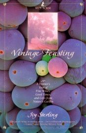 book cover of Vintage Feasting: A Vintner's Year of Fine Wines, Good Times, and Gifts from Nature's Garden by Joy Sterling