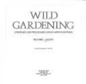 book cover of Wild gardening : strategies and procedures using native plantings by Richard L Austin