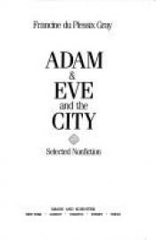book cover of Adam & Eve and the City : Selected Non-fiction by Francine du Plessix Gray