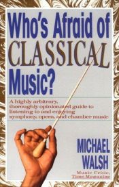 book cover of Who's Afraid of Classical Music? : A Highly Arbitrary and Thoroughly Opinionated Guide to Listening To and Enjoying Symphony, Opera and Chamber Music by Michael Walsh