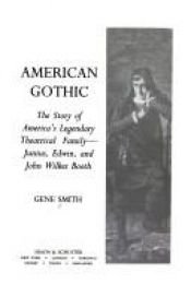 book cover of American Gothic : The story of America's legendary theatrical family, Junius, Edwin, and John Wilkes Booth by Gene. Smith