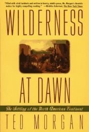 book cover of Wilderness at dawn : the settling of the North American continent by Ted Morgan