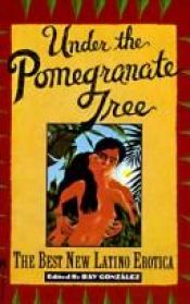 book cover of Under the pomegranate tree : the best new Latino erotica by Ray González