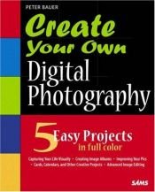 book cover of Create your own digital photography by Peter Bauer