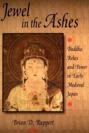 book cover of Jewel in the Ashes: Buddha Relics and Power in Early Medieval Japan by Brian D. Ruppert
