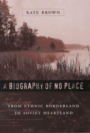 book cover of A Biography of No Place: From Ethnic Borderland to Soviet Heartland by Kate Brown