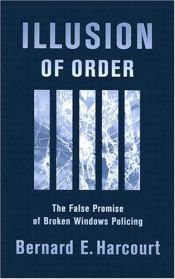 book cover of Illusion of Order: The False Promise of Broken Windows Policing by Bernard E. Harcourt