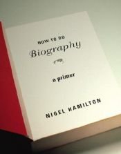 book cover of How To Do Biography: A Primer by Nigel Hamilton
