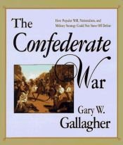 book cover of The Confederate War: How Popular Will, Nationalism, and Military Strategy could not Stave off Defeat by Gary W. Gallagher