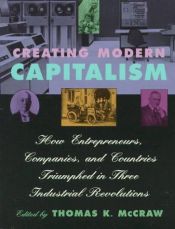 book cover of Creating Modern Capitalism : How Entrepreneurs, Companies, and Countries Triumphed in Three Industrial Revolutions by Thomas K. McCraw