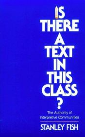 book cover of Is There a Text in This Class?: The Authority of Interpretive Communities by Stanley Fish