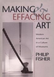book cover of Making and Effacing Art: Modern American Art in a Culture of Museums by Philip Fisher
