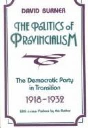 book cover of The politics of provincialism : the Democratic Party in transition, 1918-1932 by David Burner