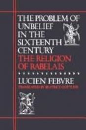 book cover of The problem of unbelief in the sixteenth century, the religion of Rabelais by Lucien Febvre