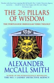 book cover of The 2½ pillars of wisdom : incorporating Portuguese irregular verbs [and] The finer points of sausage dogs [and] At by Alexander McCall Smith