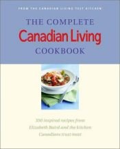 book cover of The Complete Canadian Living Cookbook : 350 Inspired Recipes from Elizabeth Baird and the Kitchen Canadians Trust Most by Elizabeth Baird