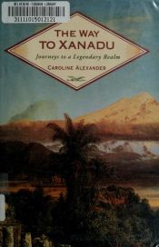 book cover of The Way To Xanadu: Journeys to a Legendary Realm by Caroline Alexander