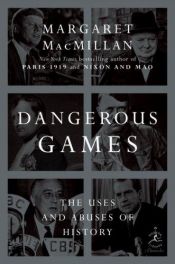 book cover of Dangerous Games: The Uses and Abuses of History (Modern Library Chronicles, No. 31) by Margaret MacMillan