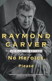book cover of No Heroics, Please: Uncollected Writings by Raymond Carver