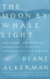 book cover of The Moon By Whale Light - And Other Adventures Among Bats, Penguins, Crocodilians, And Whales by Diane Ackerman