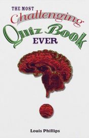 book cover of The Most Challenging Quiz Book Ever by Louis Phillips