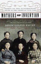 book cover of Mothers of Invention: Women of the Slaveholding South in the American Civil War by Drew Gilpin Faust