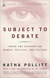 book cover of Subject to Debate: Sense and Dissents on Women, Politics and Culture by Katha Pollitt