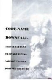 book cover of Code-Name Downfall: The Secret Plan to Invade Japan-And Why Truman Dropped the Bomb by Thomas B. Allen