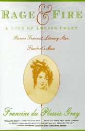 book cover of Rage and Fire: Life of Louise Colet, Pioneer Feminist, Literary Star, Flaubert's Muse by Francine du Plessix Gray