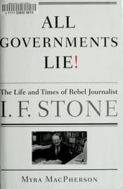 book cover of All Governments Lie: The Life and Times of Rebel Journalist I. F. Stone by Myra MacPherson