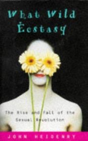 book cover of What Wild Ecstasy: The Rise and Fall of the Sexual Revolution by John Heidenry